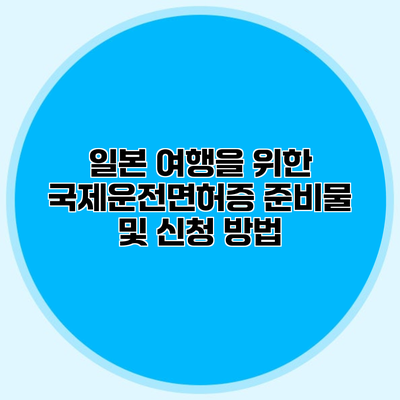 일본 여행을 위한 국제운전면허증 준비물 및 신청 방법