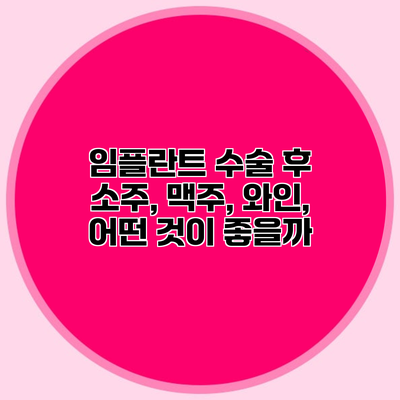 임플란트 수술 후 소주, 맥주, 와인, 어떤 것이 좋을까?