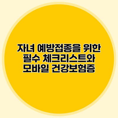 자녀 예방접종을 위한 필수 체크리스트와 모바일 건강보험증