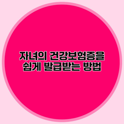 자녀의 건강보험증을 쉽게 발급받는 방법