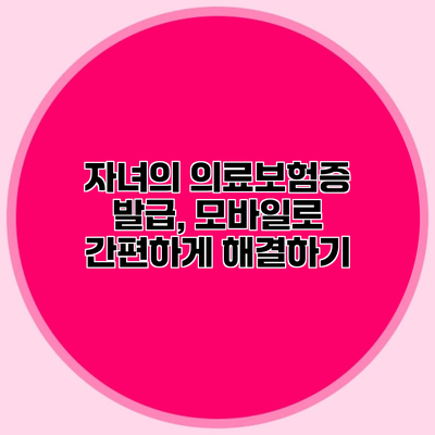 자녀의 의료보험증 발급, 모바일로 간편하게 해결하기