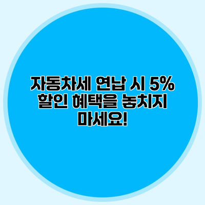 자동차세 연납 시 5% 할인 혜택을 놓치지 마세요!