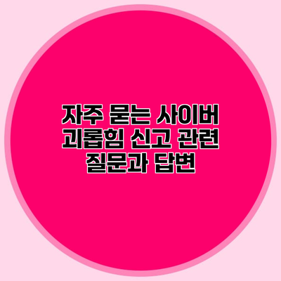 자주 묻는 사이버 괴롭힘 신고 관련 질문과 답변