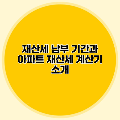 재산세 납부 기간과 아파트 재산세 계산기 소개