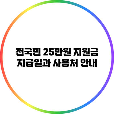 전국민 25만원 지원금: 지급일과 사용처 안내