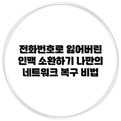 전화번호로 잃어버린 인맥 소환하기: 나만의 네트워크 복구 비법