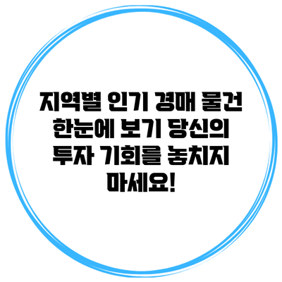 지역별 인기 경매 물건 한눈에 보기: 당신의 투자 기회를 놓치지 마세요!