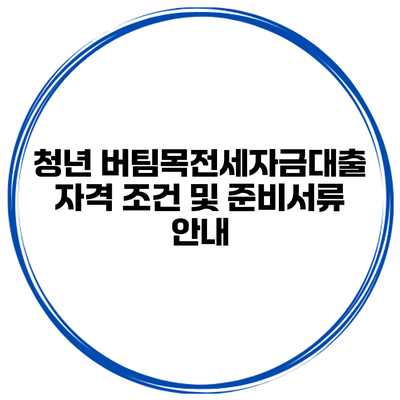 청년 버팀목전세자금대출 자격 조건 및 준비서류 안내