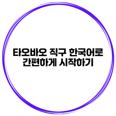 타오바오 직구 한국어로 간편하게 시작하기