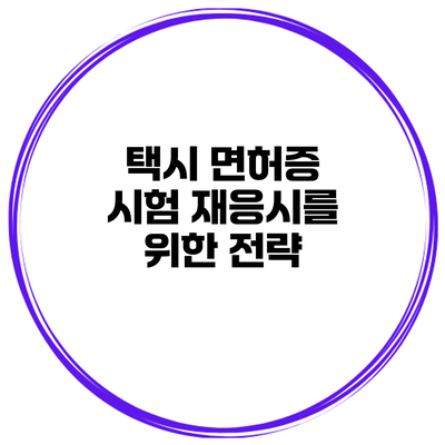 택시 면허증 시험 재응시를 위한 전략