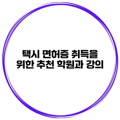 택시 면허증 취득을 위한 추천 학원과 강의