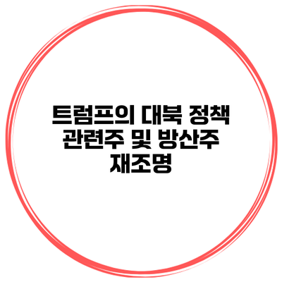 트럼프의 대북 정책 관련주 및 방산주 재조명