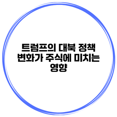 트럼프의 대북 정책 변화가 주식에 미치는 영향