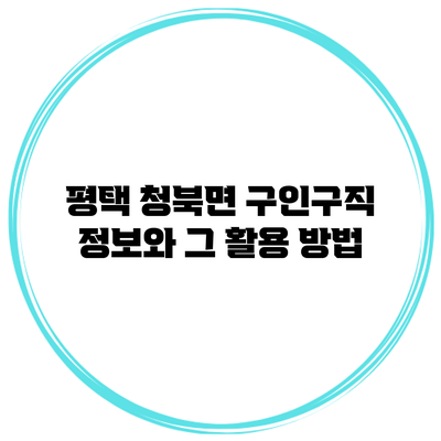 평택 청북면 구인구직 정보와 그 활용 방법