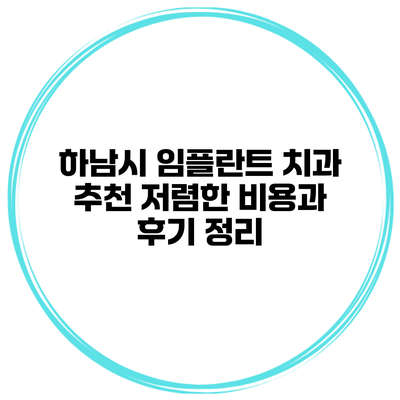 하남시 임플란트 치과 추천 저렴한 비용과 후기 정리