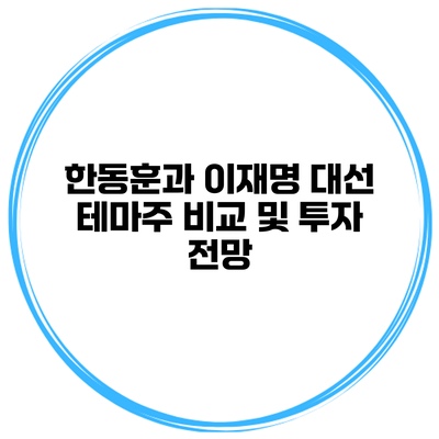 한동훈과 이재명 대선 테마주 비교 및 투자 전망