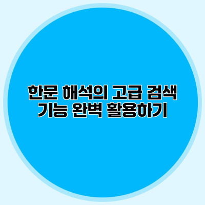한문 해석의 고급 검색 기능 완벽 활용하기