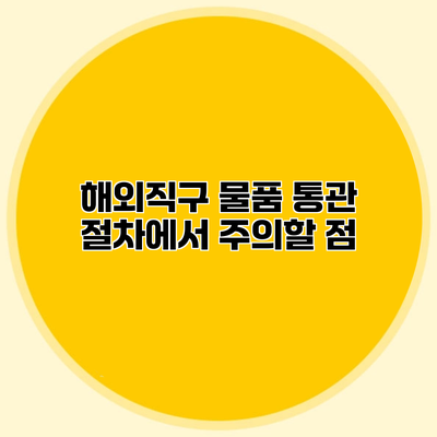 해외직구 물품 통관 절차에서 주의할 점