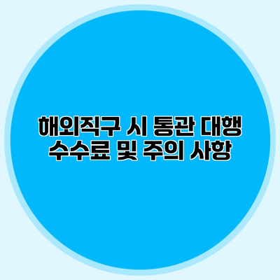 해외직구 시 통관 대행 수수료 및 주의 사항