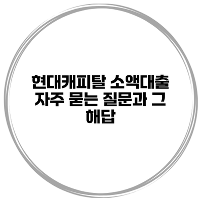 현대캐피탈 소액대출 자주 묻는 질문과 그 해답