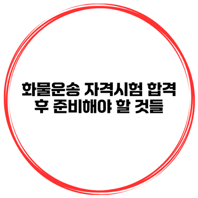 화물운송 자격시험 합격 후 준비해야 할 것들