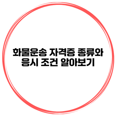 화물운송 자격증 종류와 응시 조건 알아보기