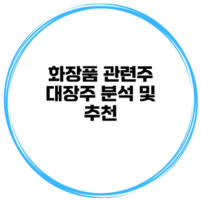화장품 관련주 대장주 분석 및 추천