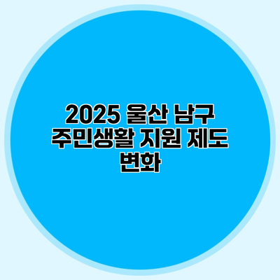 2025 울산 남구 주민생활 지원 제도 변화