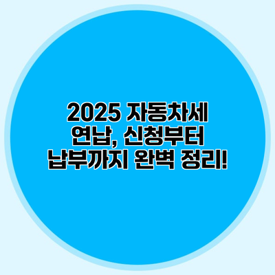 2025 자동차세 연납, 신청부터 납부까지 완벽 정리!