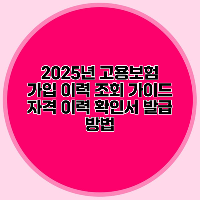 2025년 고용보험 가입 이력 조회 가이드 자격 이력 확인서 발급 방법