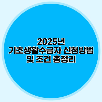 2025년 기초생활수급자 신청방법 및 조건 총정리