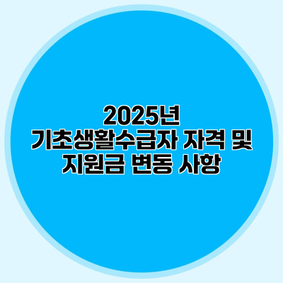 2025년 기초생활수급자 자격 및 지원금 변동 사항