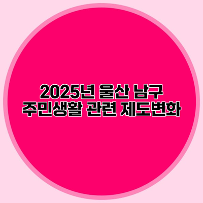 2025년 울산 남구 주민생활 관련 제도변화
