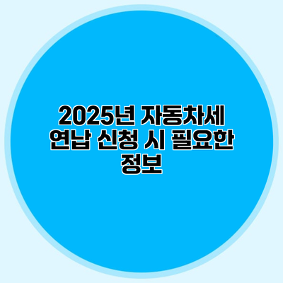 2025년 자동차세 연납 신청 시 필요한 정보
