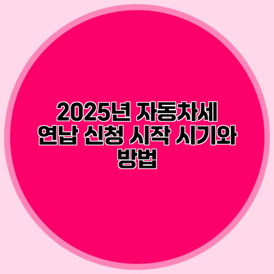 2025년 자동차세 연납 신청 시작 시기와 방법