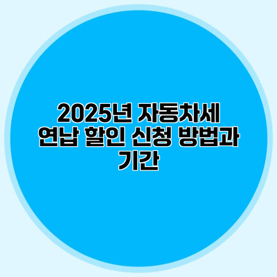 2025년 자동차세 연납 할인 신청 방법과 기간