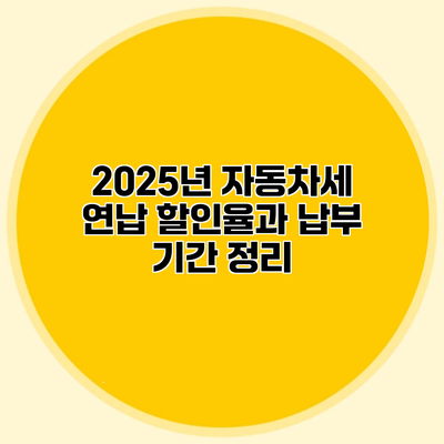 2025년 자동차세 연납 할인율과 납부 기간 정리