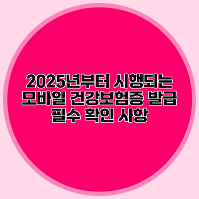 2025년부터 시행되는 모바일 건강보험증 발급 필수 확인 사항