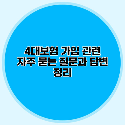 4대보험 가입 관련 자주 묻는 질문과 답변 정리