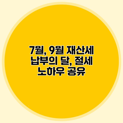 7월, 9월 재산세 납부의 달, 절세 노하우 공유