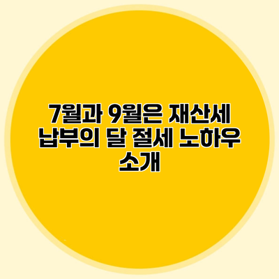 7월과 9월은 재산세 납부의 달 절세 노하우 소개