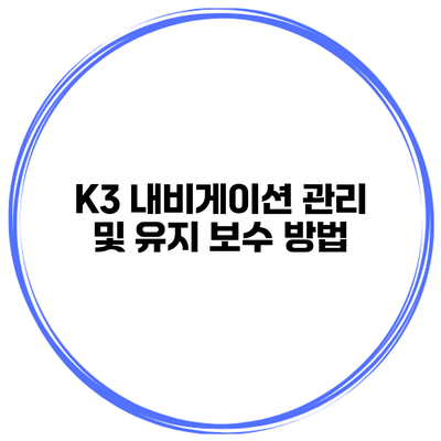 K3 내비게이션 관리 및 유지 보수 방법