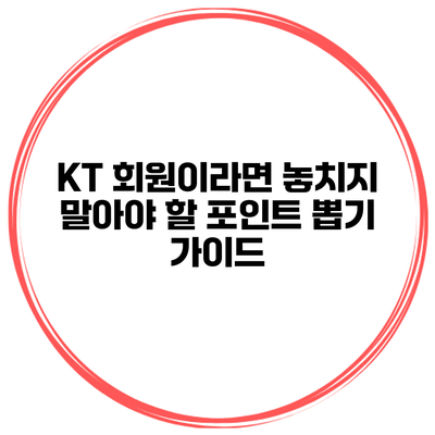 KT 회원이라면 놓치지 말아야 할 포인트 뽑기 가이드