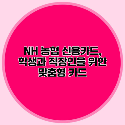 NH 농협 신용카드, 학생과 직장인을 위한 맞춤형 카드