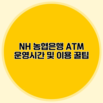 NH 농협은행 ATM 운영시간 및 이용 꿀팁