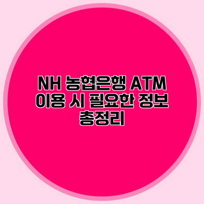 NH 농협은행 ATM 이용 시 필요한 정보 총정리