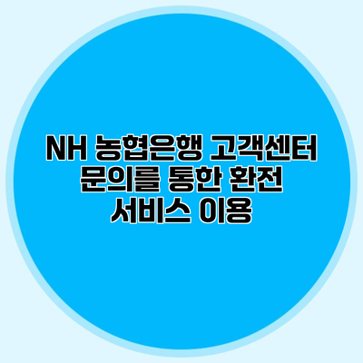 NH 농협은행 고객센터 문의를 통한 환전 서비스 이용