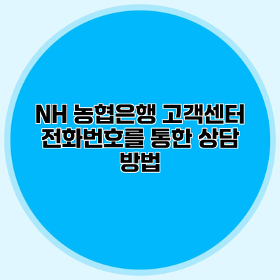 NH 농협은행 고객센터 전화번호를 통한 상담 방법