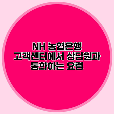 NH 농협은행 고객센터에서 상담원과 통화하는 요령