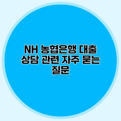 NH 농협은행 대출 상담 관련 자주 묻는 질문